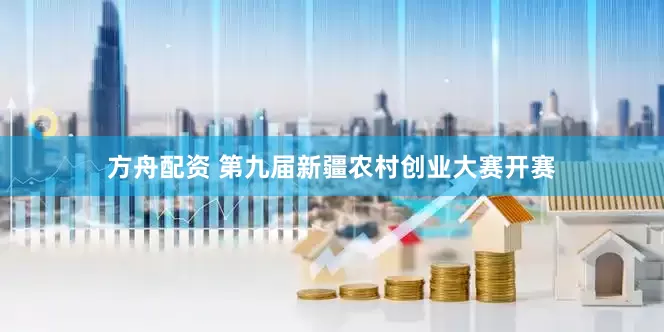 方舟配资 第九届新疆农村创业大赛开赛