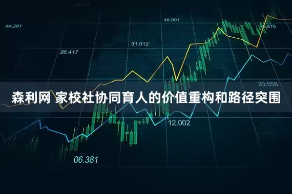 森利网 家校社协同育人的价值重构和路径突围