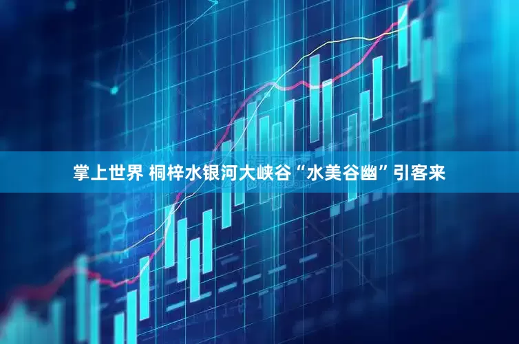 掌上世界 桐梓水银河大峡谷“水美谷幽”引客来
