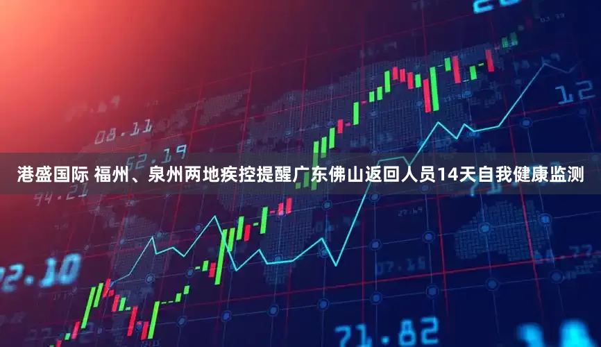 港盛国际 福州、泉州两地疾控提醒广东佛山返回人员14天自我健康监测