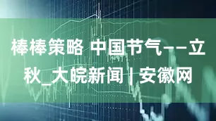 棒棒策略 中国节气——立秋_大皖新闻 | 安徽网