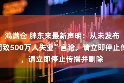 鸿满仓 胖东来最新声明：从未发布“电商倒闭致500万人失业”言论，请立即停止传播并删除