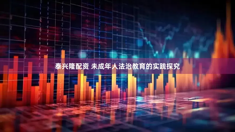泰兴隆配资 未成年人法治教育的实践探究