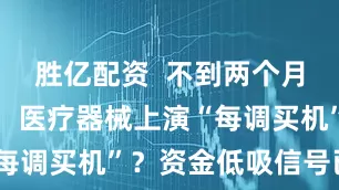 胜亿配资  不到两个月涨超17%，医疗器械上演“每调买机”？资金低吸信号已现！