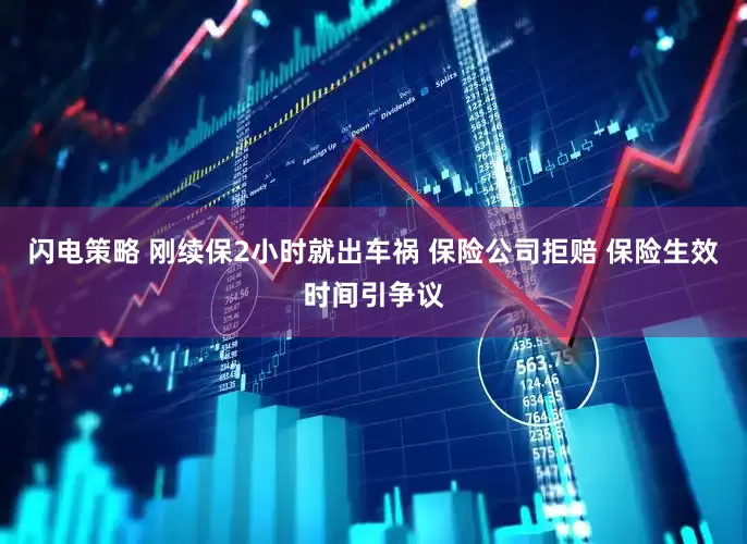 闪电策略 刚续保2小时就出车祸 保险公司拒赔 保险生效时间引争议