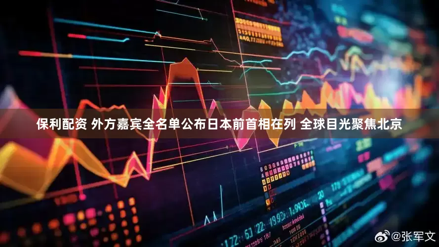 保利配资 外方嘉宾全名单公布日本前首相在列 全球目光聚焦北京