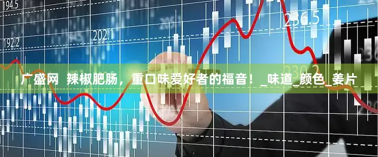 广盛网  辣椒肥肠，重口味爱好者的福音！_味道_颜色_姜片