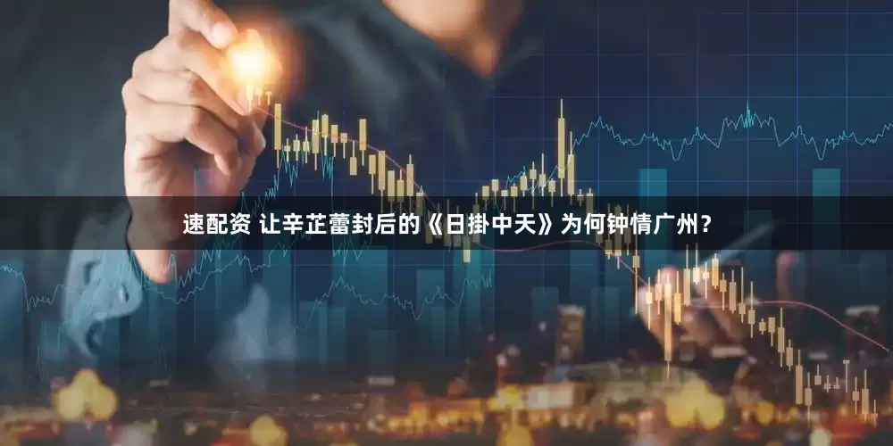 速配资 让辛芷蕾封后的《日掛中天》为何钟情广州？