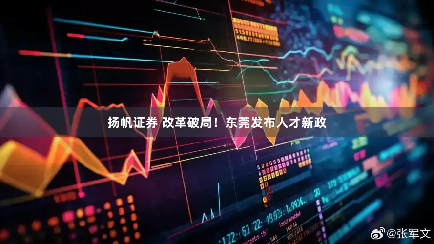 扬帆证券 改革破局！东莞发布人才新政