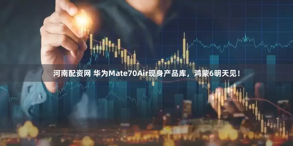 河南配资网 华为Mate70Air现身产品库,鸿蒙6明天见!