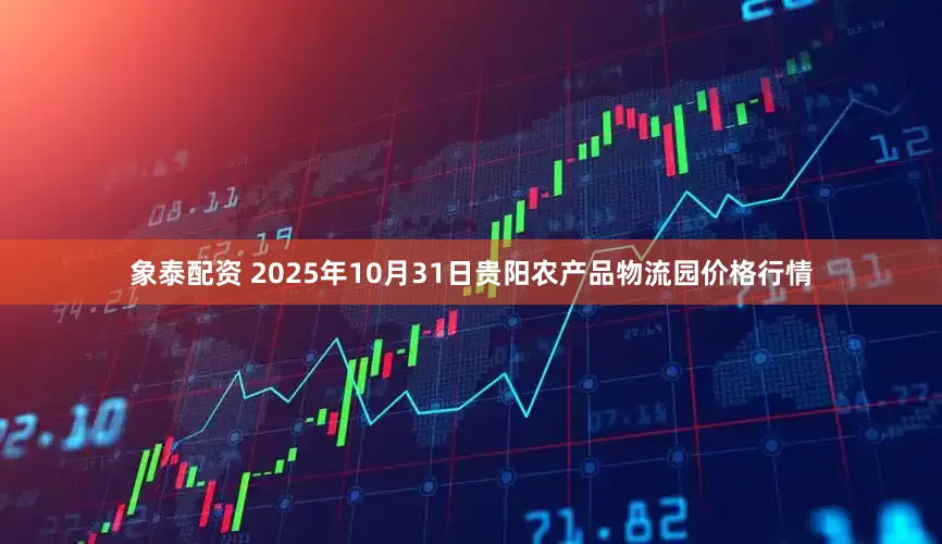 象泰配资 2025年10月31日贵阳农产品物流园价格行情