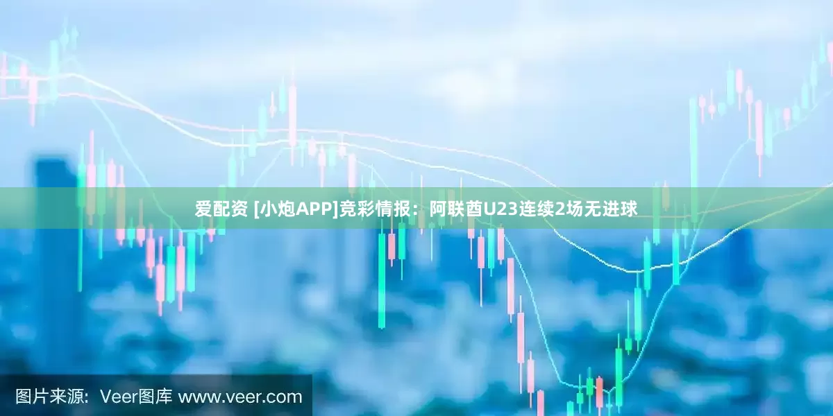 爱配资 [小炮APP]竞彩情报：阿联酋U23连续2场无进球