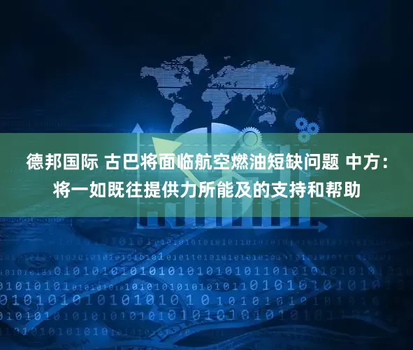德邦国际 古巴将面临航空燃油短缺问题 中方：将一如既往提供力所能及的支持和帮助
