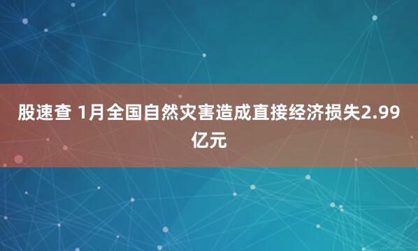 股速查 1月全国自然灾害造成直接经济损失2.99亿元