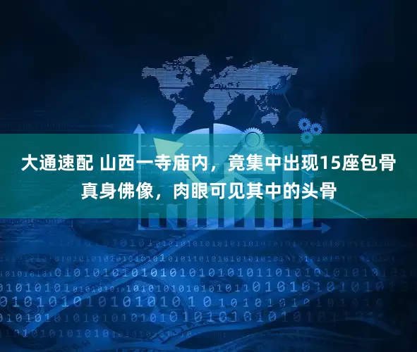 大通速配 山西一寺庙内，竟集中出现15座包骨真身佛像，肉眼可见其中的头骨