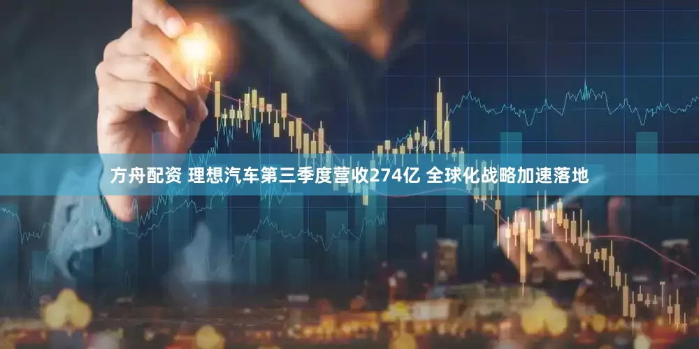 方舟配资 理想汽车第三季度营收274亿 全球化战略加速落地