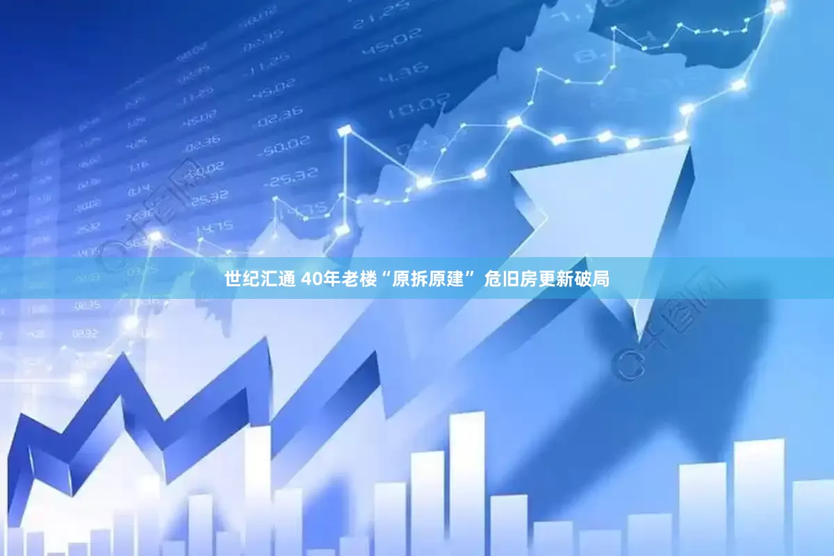 世纪汇通 40年老楼“原拆原建” 危旧房更新破局