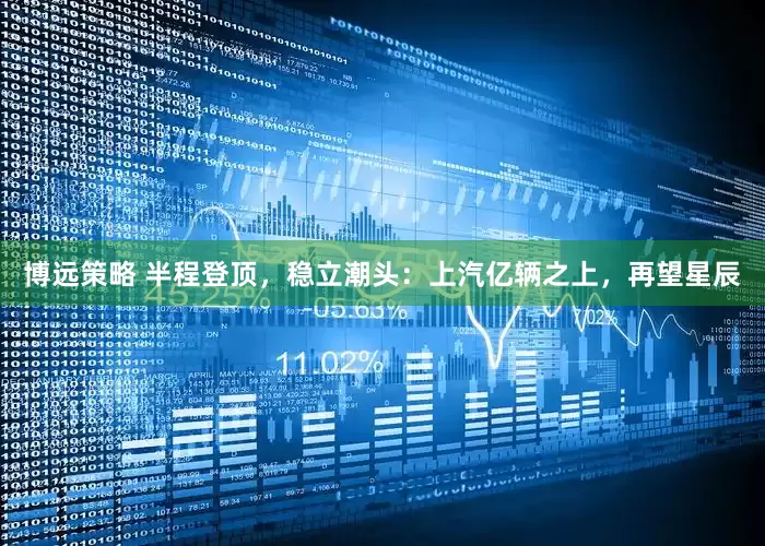 博远策略 半程登顶，稳立潮头：上汽亿辆之上，再望星辰